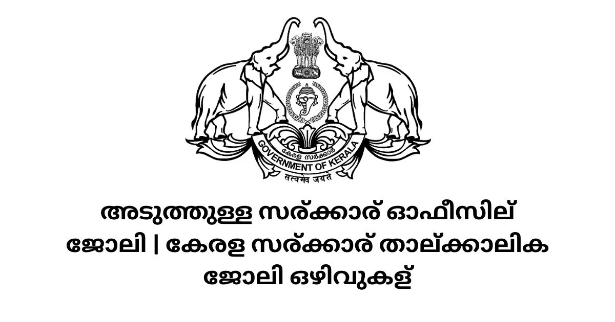 Kerala Govt Temporary Jobs 2023 – അടുത്തുള്ള സര്‍ക്കാര്‍ ഓഫീസില്‍ ജോലി | കേരള സര്‍ക്കാര്‍ താല്‍ക്കാലിക ജോലി ഒഴിവുകള്‍