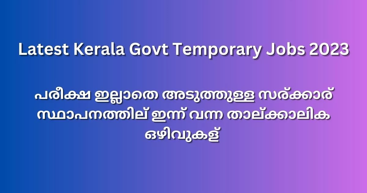പരീക്ഷ ഇല്ലാതെ അടുത്തുള്ള സര്‍ക്കാര്‍ സ്ഥാപനത്തില്‍ ഇന്ന് വന്ന താല്‍ക്കാലിക ഒഴിവുകള്‍ | Latest Kerala Govt Temporary Jobs 2023